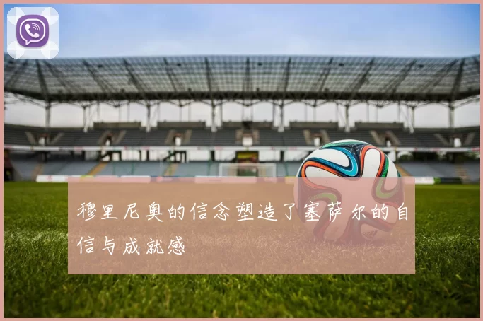 穆里尼奥的信念塑造了塞萨尔的自信与成就感
