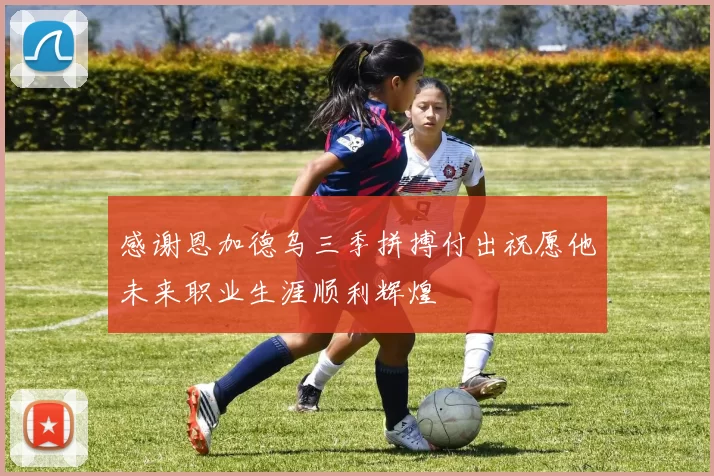感谢恩加德乌三季拼搏付出祝愿他未来职业生涯顺利辉煌