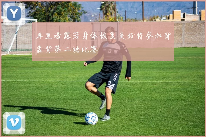 库里透露若身体恢复良好将参加背靠背第二场比赛