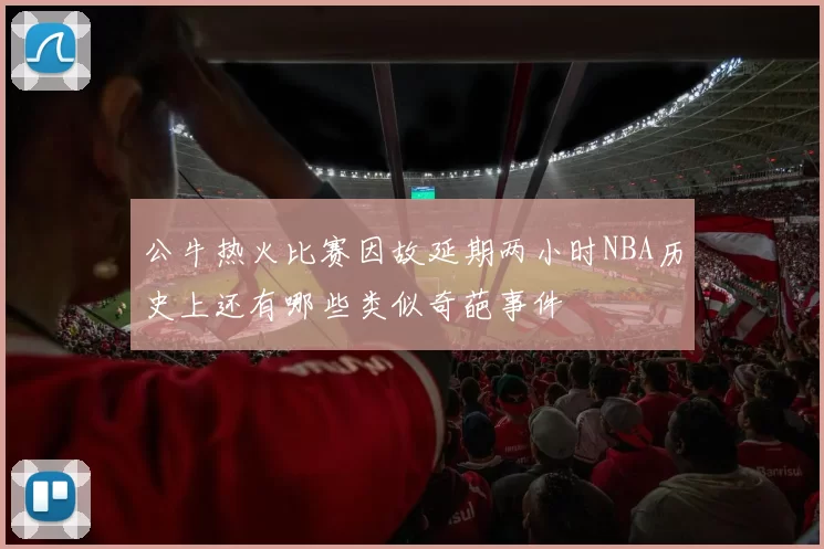 公牛热火比赛因故延期两小时NBA历史上还有哪些类似奇葩事件