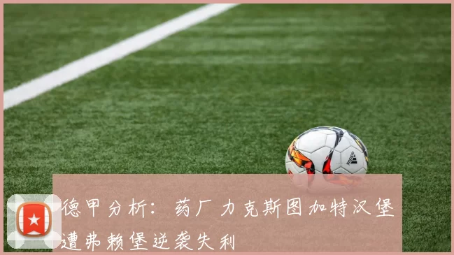 德甲分析：药厂力克斯图加特汉堡遭弗赖堡逆袭失利