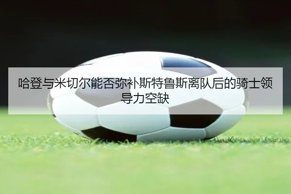 哈登与米切尔能否弥补斯特鲁斯离队后的骑士领导力空缺 - BET365
